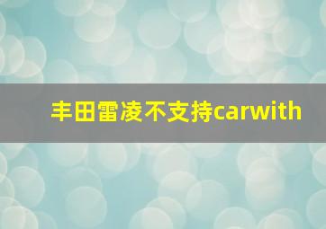 丰田雷凌不支持carwith