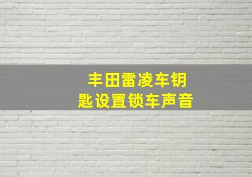 丰田雷凌车钥匙设置锁车声音