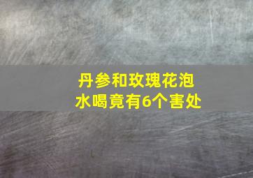 丹参和玫瑰花泡水喝竟有6个害处