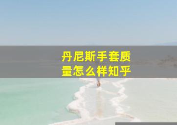 丹尼斯手套质量怎么样知乎