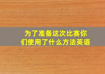 为了准备这次比赛你们使用了什么方法英语