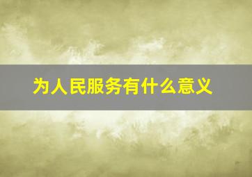 为人民服务有什么意义