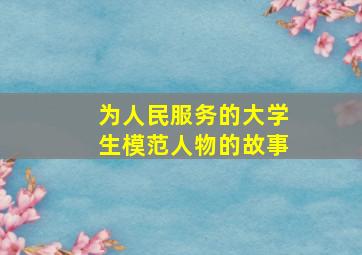 为人民服务的大学生模范人物的故事