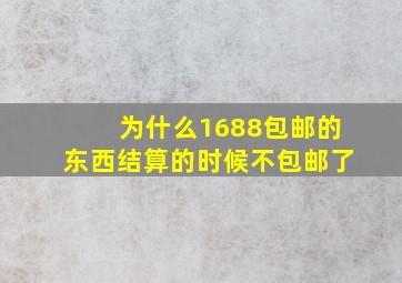 为什么1688包邮的东西结算的时候不包邮了