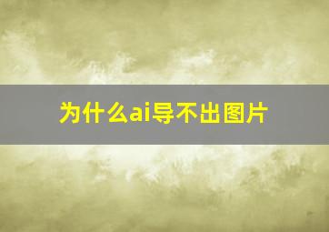 为什么ai导不出图片