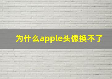 为什么apple头像换不了