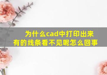 为什么cad中打印出来有的线条看不见呢怎么回事