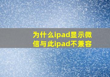 为什么ipad显示微信与此ipad不兼容