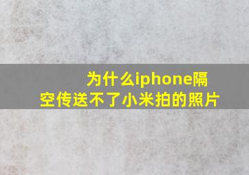 为什么iphone隔空传送不了小米拍的照片