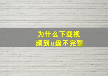 为什么下载视频到u盘不完整