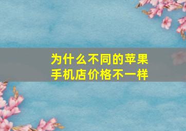 为什么不同的苹果手机店价格不一样