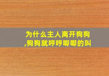 为什么主人离开狗狗,狗狗就哼哼唧唧的叫