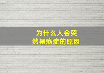 为什么人会突然得癌症的原因