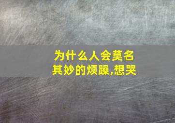 为什么人会莫名其妙的烦躁,想哭