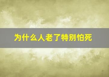 为什么人老了特别怕死