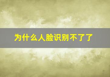 为什么人脸识别不了了