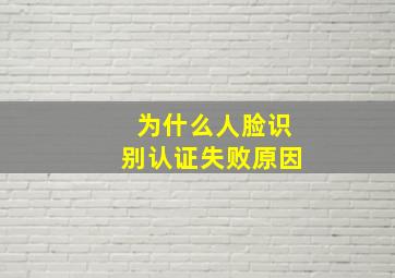 为什么人脸识别认证失败原因