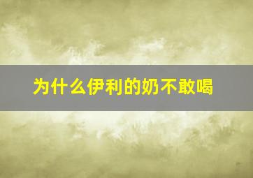 为什么伊利的奶不敢喝