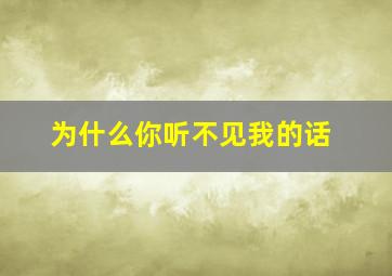 为什么你听不见我的话