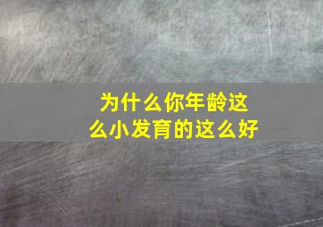 为什么你年龄这么小发育的这么好