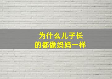 为什么儿子长的都像妈妈一样