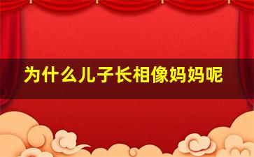 为什么儿子长相像妈妈呢