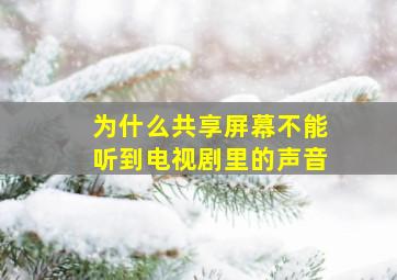 为什么共享屏幕不能听到电视剧里的声音