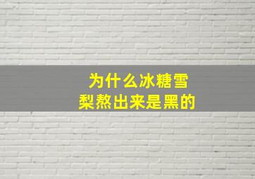 为什么冰糖雪梨熬出来是黑的