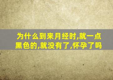 为什么到来月经时,就一点黑色的,就没有了,怀孕了吗