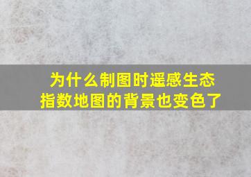 为什么制图时遥感生态指数地图的背景也变色了