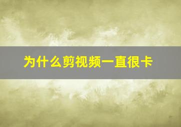 为什么剪视频一直很卡