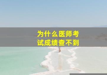 为什么医师考试成绩查不到