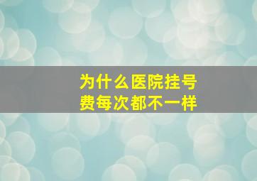 为什么医院挂号费每次都不一样