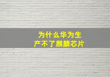 为什么华为生产不了麒麟芯片