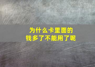 为什么卡里面的钱多了不能用了呢