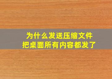 为什么发送压缩文件把桌面所有内容都发了