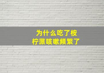 为什么吃了桉柠蒎咳嗽频繁了