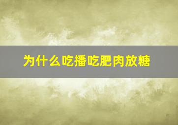 为什么吃播吃肥肉放糖