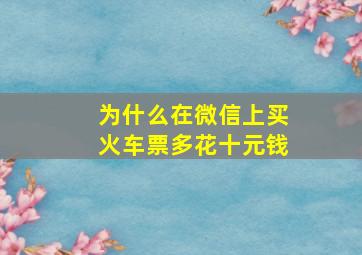 为什么在微信上买火车票多花十元钱