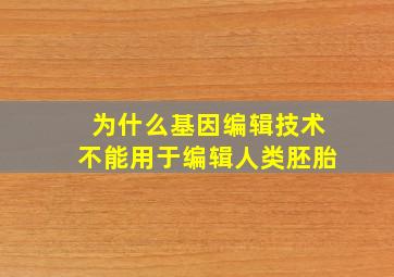 为什么基因编辑技术不能用于编辑人类胚胎