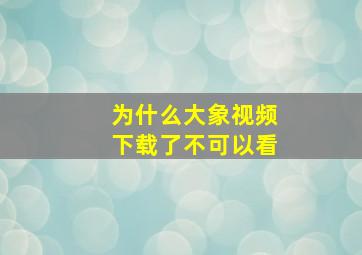 为什么大象视频下载了不可以看