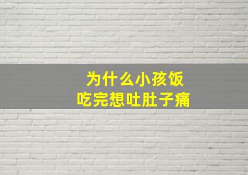 为什么小孩饭吃完想吐肚子痛