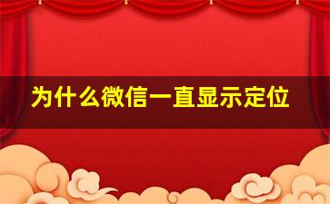 为什么微信一直显示定位