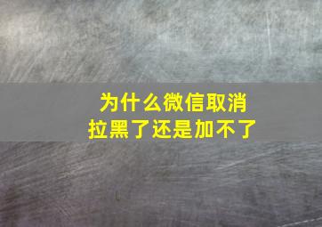 为什么微信取消拉黑了还是加不了