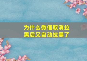 为什么微信取消拉黑后又自动拉黑了