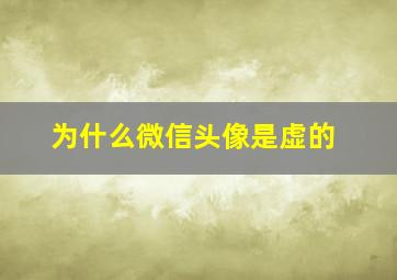 为什么微信头像是虚的