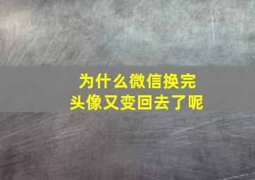 为什么微信换完头像又变回去了呢