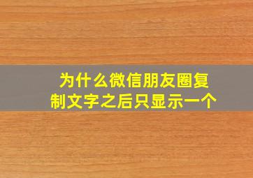 为什么微信朋友圈复制文字之后只显示一个