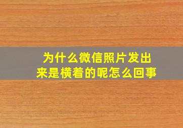 为什么微信照片发出来是横着的呢怎么回事