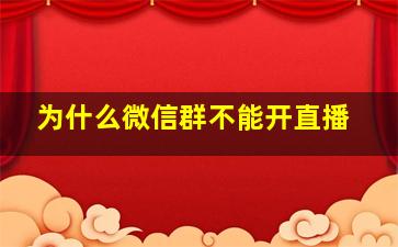 为什么微信群不能开直播